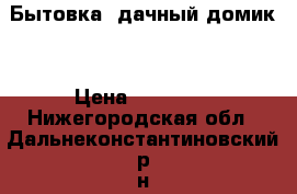 Бытовка (дачный домик) › Цена ­ 20 000 - Нижегородская обл., Дальнеконстантиновский р-н, Богоявление с. Сад и огород » Интерьер   